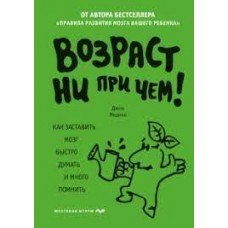 Возраст ни при чем. Как заставить мозг быстро думать и много помнить. Джон Медина